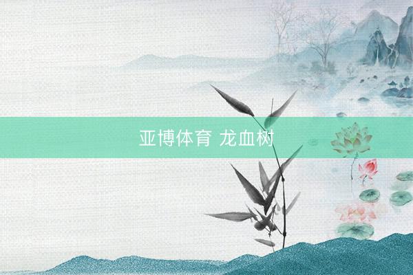 亚博体育 龙血树