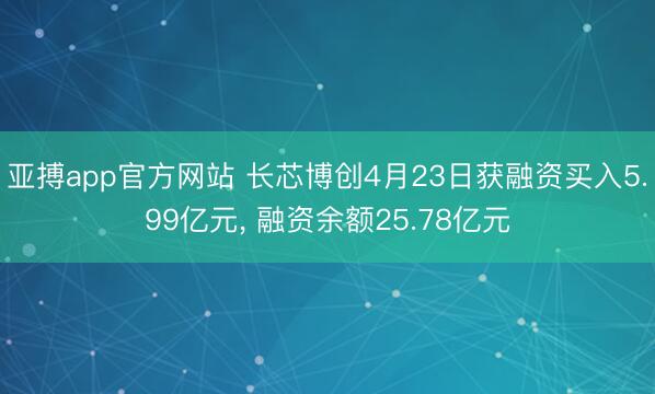 亚搏app官方网站 长芯博创4月23日获融资买入5.99亿元, 融资余额25.78亿元