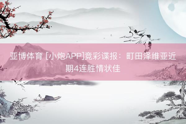 亚博体育 [小炮APP]竞彩谍报：町田泽维亚近期4连胜情状佳