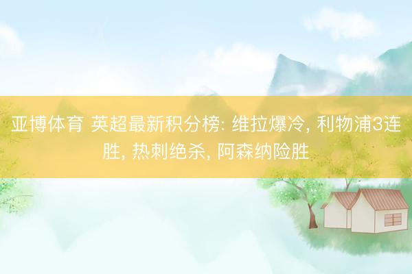 亚博体育 英超最新积分榜: 维拉爆冷, 利物浦3连胜, 热刺绝杀, 阿森纳险胜