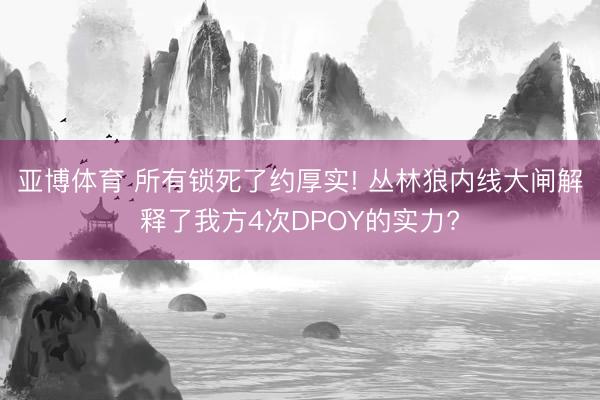 亚博体育 所有锁死了约厚实! 丛林狼内线大闸解释了我方4次DPOY的实力?