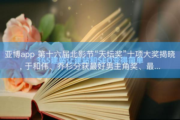 亚博app 第十六届北影节“天坛奖”十项大奖揭晓, 于和伟、乔杉分获最好男主角奖、最...